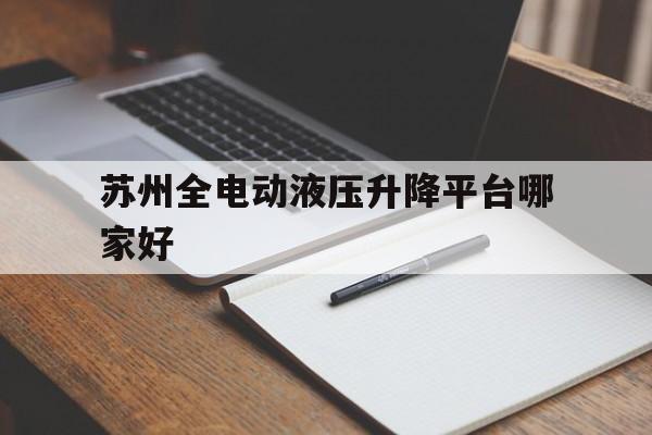 苏州全电动液压升降平台哪家好（苏州液压电梯公司）