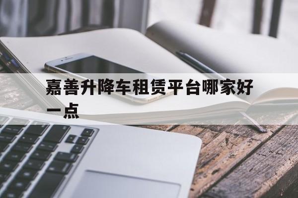嘉善升降车租赁平台哪家好一点（嘉善县泗洲中学903班朱颜昊）