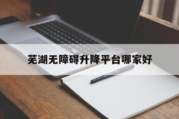 芜湖无障碍升降平台哪家好（）