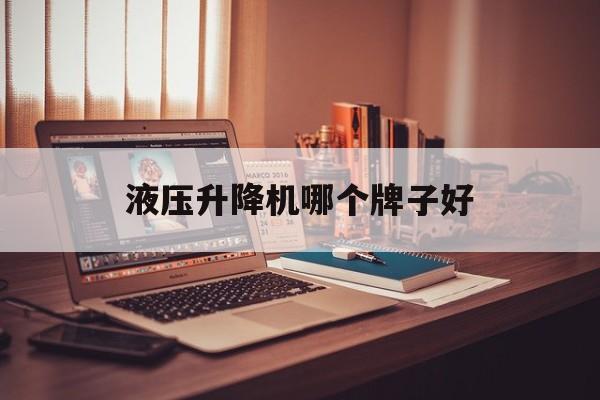 液压升降机哪个牌子好（液压升降机哪个牌子好用）