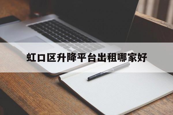 虹口区升降平台出租哪家好（虹口区吊车出租）