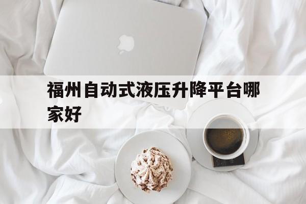 福州自动式液压升降平台哪家好（福州全自动升降机出租）