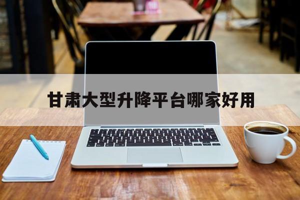 甘肃大型升降平台哪家好用（兰州升降平台）